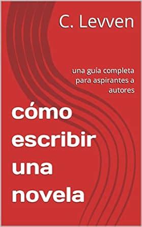 C Mo Escribir Una Novela Una Gu A Completa Para Aspirantes A Autores