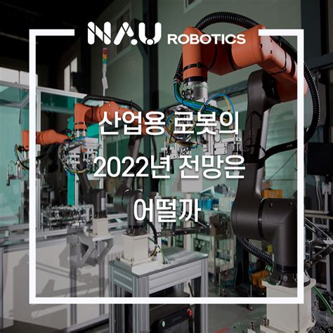 산업용 로봇의 2022년 전망은 어떨까 주 나우로보틱스