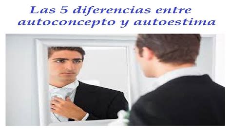 Las 5 Diferencias Entre Autoconcepto Y Autoestima Youtube