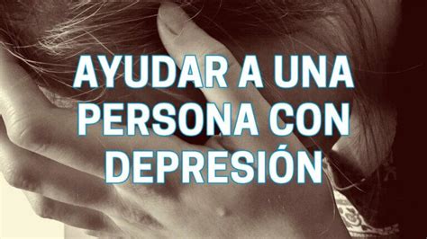 Ayudar A Una Persona Con Depresion Actualizado Enero