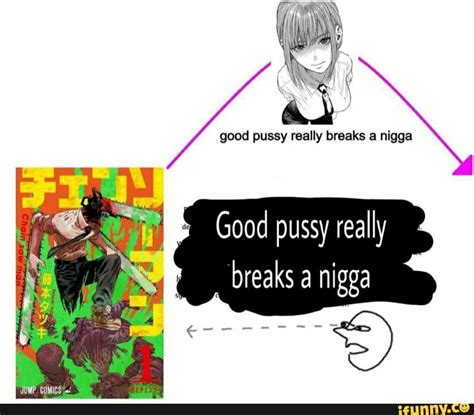 Really Breaks Nigga Good Pussy Really Breaks A Nigga Ifunny