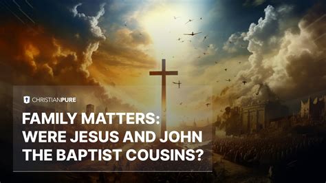 Family Matters: Were Jesus and John the Baptist Cousins? | Christian Pure