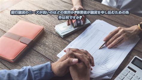 銀行融資のニーズが高いのはどの業界か事業者が融資を申し込むための条件は何ですか Processinto