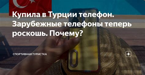 Купила в Турции телефон. Зарубежные телефоны теперь роскошь. Почему ...