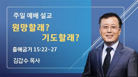 주일 예배 20240107 원망할래 기도할래 출애굽기 1522~27 오병이어은혜교회 김갑수 목사