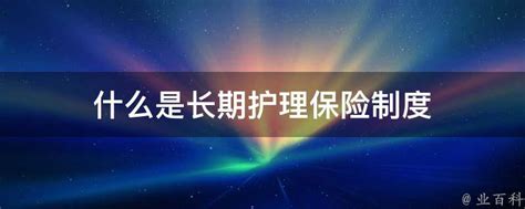 什么是长期护理保险制度 业百科