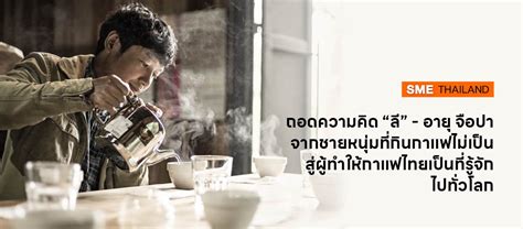 ถอดความคิด “ลี” อายุ จือปา จากชายหนุ่มที่กินกาแฟไม่เป็น สู่ผู้ทำให้