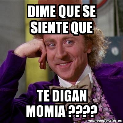 Meme Willy Wonka DIME QUE SE SIENTE QUE TE DIGAN MOMIA 17100041