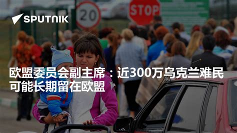 欧盟委员会副主席：近300万乌克兰难民可能长期留在欧盟 2022年6月6日 俄罗斯卫星通讯社