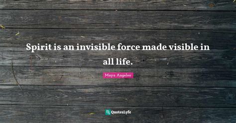 Spirit is an invisible force made visible in all life.... Quote by Maya ...