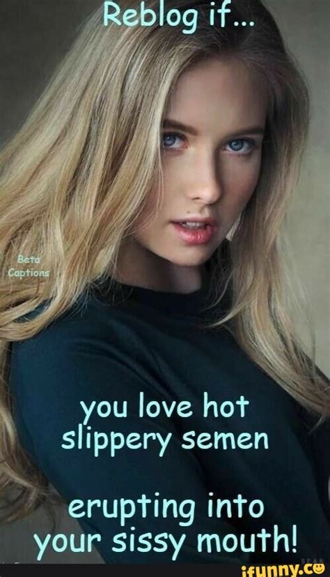 You Love Hot Slippery Semen Erupting Into Your Sissy Mouth Ifunny