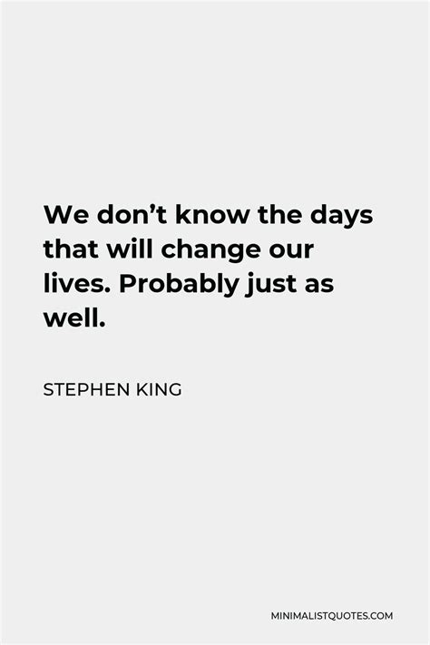 Stephen King Quote We Dont Know The Days That Will Change Our Lives