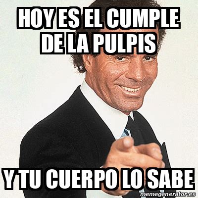 Meme Julio Iglesias Hoy Es El Cumple De La Pulpis Y Tu Cuerpo Lo Sabe