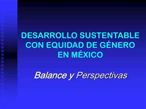 PPT DESARROLLO SUSTENTABLE CON EQUIDAD DE GÉNERO EN MÉXICO PowerPoint