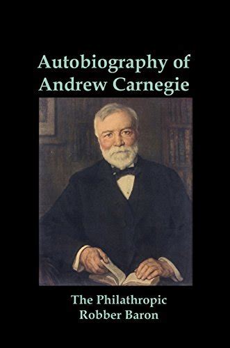 Autobiography Of Andrew Carnegie Illustrated The Philanthropic