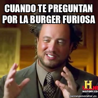 Meme Ancient Aliens Cuando Te Preguntan Por La Burger Furiosa