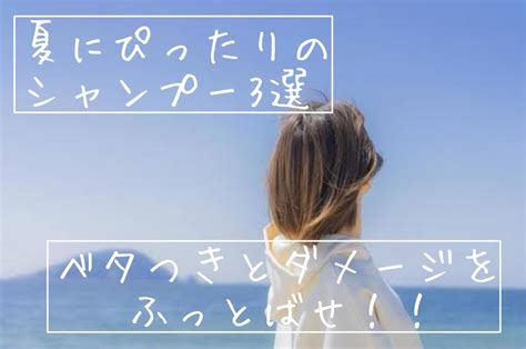 【夏にオススメ！】ベタつく夏の髪と頭皮、オススメのシャンプーは？ 『美髪のすすめ』