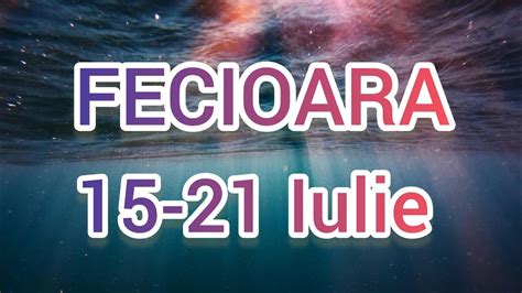 FECIOARA Saptamana 15 21 Iulie YouTube