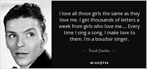 Frank Sinatra Quote I Love All Those Girls The Same As They Love