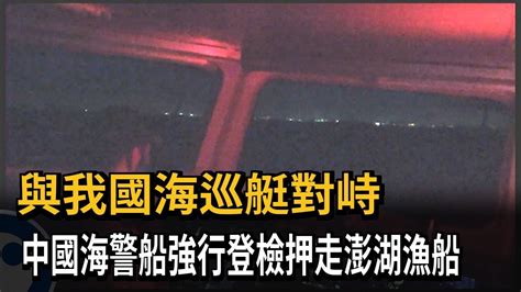 與我國海巡艇對峙 中國海警船強行登檢押走澎湖漁船－民視新聞 Youtube