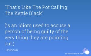 Pot Calling The Kettle Black Quotes. QuotesGram