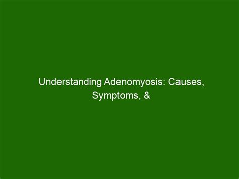 Understanding Adenomyosis: Causes, Symptoms, & Treatments - Health And ...