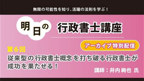 第6回 明日の行政書士講座 「従来型の行政書士概念を打ち破る行政書士が成功を果たせる！」 ～アーカイブ特別配信～ Youtube