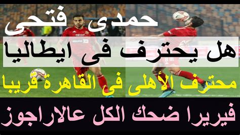 هل يحترف حمدى فى ايطاليا؟ محترف الاهلى الاجنبى على الابواب فيريرا أسقط الاراجوز بالقاضية علاء