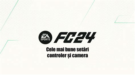 EA Sports FC 24 Cele mai bune setări pentru controler și camera