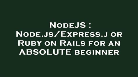 Nodejs Node Js Express J Or Ruby On Rails For An Absolute Beginner