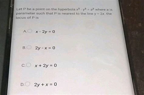 Let P Be A Point On The Hyperbola X Yaa Where A Is Parameter Such That P Is Nearest To The