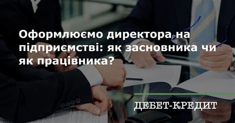 Оформлюємо директора на підприємстві: як засновника чи як працівника?
