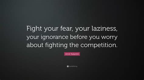 Amit Kalantri Quote: “Fight your fear, your laziness, your ignorance