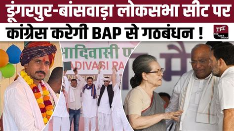 Dungarpur Banswara Lok Sabha Seat पर Congress करेगी Bap से गठबंधन