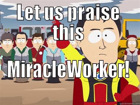 Let Us Praise This Miracle Worker Quickmeme