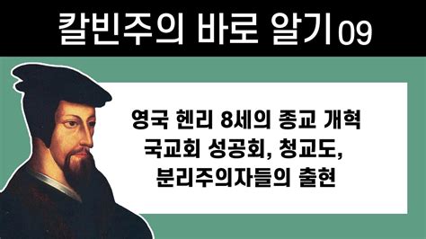 영국 헨리 8세의 종교 개혁 국교회 성공회 청교도 분리주의자들의 출현 칼빈주의 바로 알기 09 정동수 목사 사랑침례교회