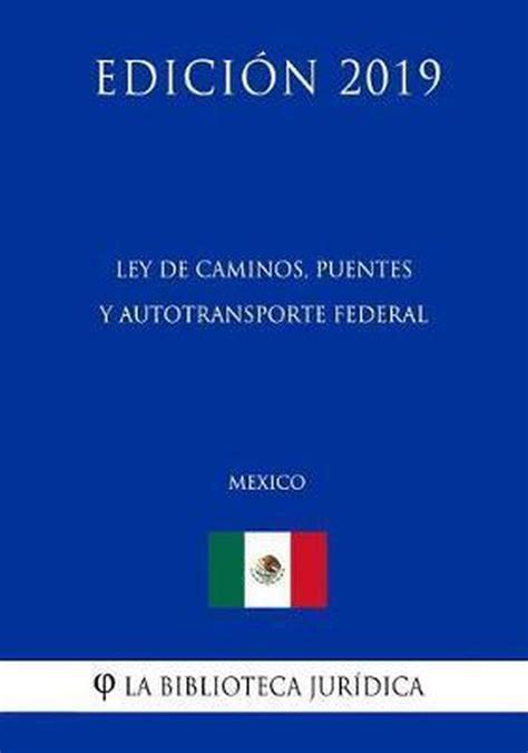 Ley De Caminos Puentes Y Autotransporte Federal Mexico Edicion