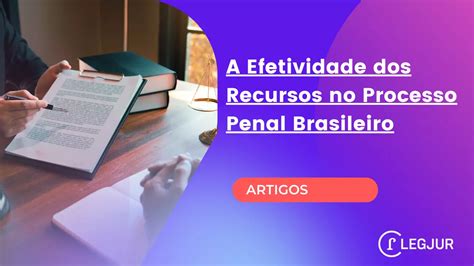 A Efetividade dos Recursos no Processo Penal Brasileiro Artigos Jurídicos