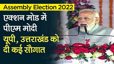 Assembly Election 2022 एक्शन मोड में Pm Narendra Modi Up Uttarakhand को दी कई सौगात