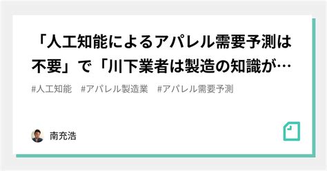 「人工知能によるアパレル需要予測は不要」で「川下業者は製造の知識が無さ過ぎる」という話｜南充浩