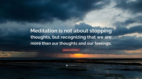 Arianna Huffington Quote: “Meditation is not about stopping thoughts, but recognizing that we ...