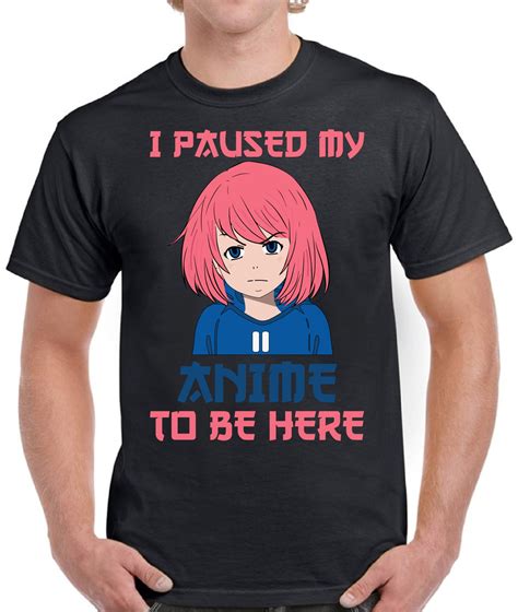 I Paused My Anime To Be Here T Shirt For Men S M L XL 2XL 3XL 4XL 5XL