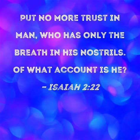 Isaiah 2:22 Put no more trust in man, who has only the breath in his