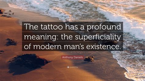 Anthony Daniels Quote: “The tattoo has a profound meaning: the ...