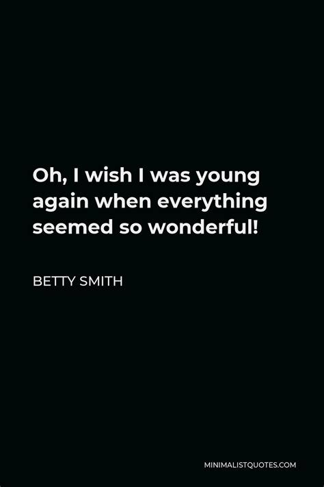 Betty Smith Quote Oh I Wish I Was Young Again When Everything Seemed