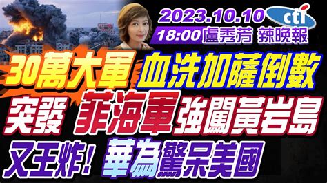 【盧秀芳辣晚報】郭正亮介文汲張延廷30萬大軍 血洗加薩倒數重返中東 哈瑪斯炸碎美國夢突發菲海軍強闖黃岩島又王炸 華為驚呆美國