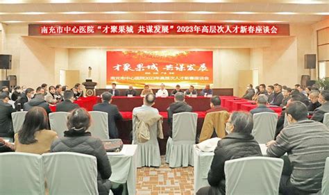 以人才为引擎 推动医院高质量发展 ——市中心医院召开高层次人才新春座谈会 南充市中心医院（川北医学院附属南充市中心医院）