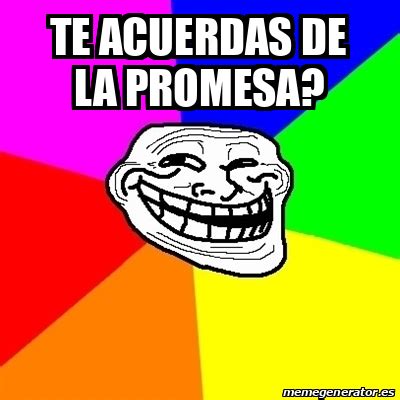 Meme Troll Te Acuerdas De La Promesa