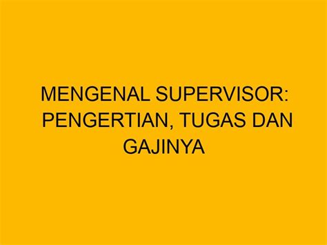 Mengenal Supervisor Pengertian Tugas Dan Gajinya