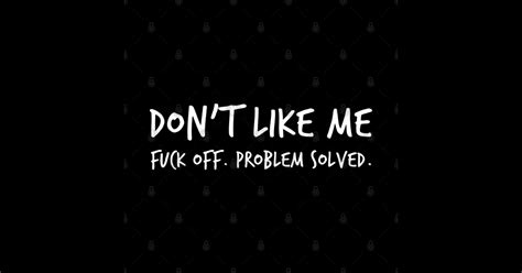 Don T Like Me Fuck Off Problem Solved Funny Sarcastic Sweary NSFW Quote White Writing I